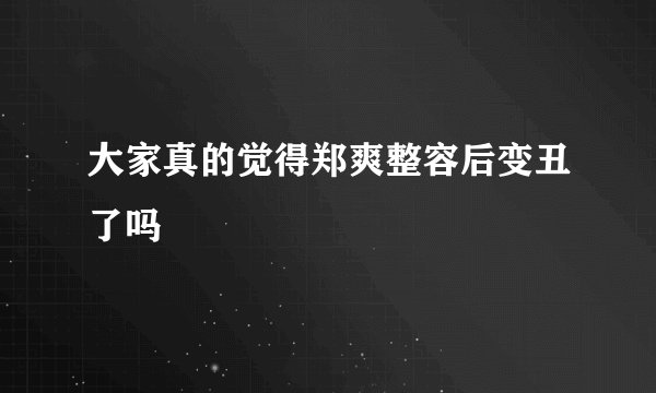 大家真的觉得郑爽整容后变丑了吗