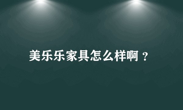 美乐乐家具怎么样啊 ？