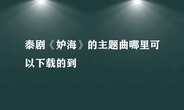 泰剧《妒海》的主题曲哪里可以下载的到