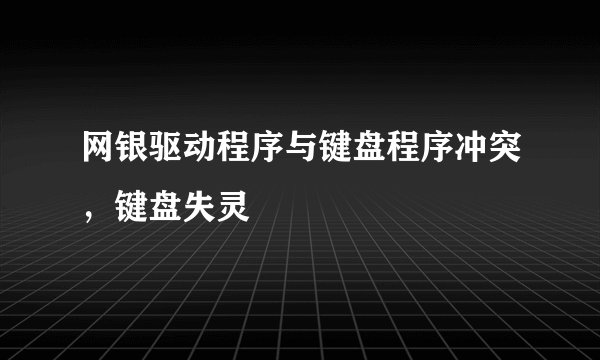 网银驱动程序与键盘程序冲突，键盘失灵