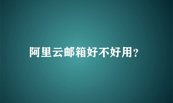 阿里云邮箱好不好用？