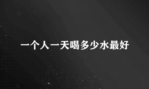 一个人一天喝多少水最好