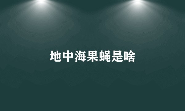 地中海果蝇是啥