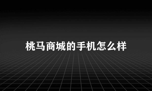 桃马商城的手机怎么样