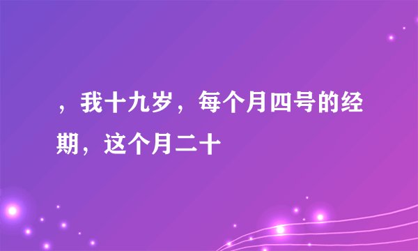 ，我十九岁，每个月四号的经期，这个月二十