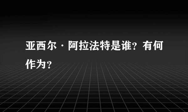 亚西尔·阿拉法特是谁？有何作为？