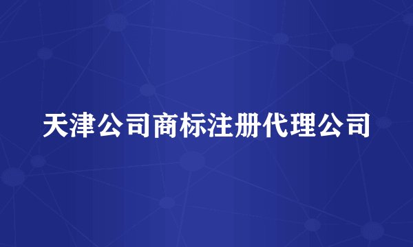 天津公司商标注册代理公司