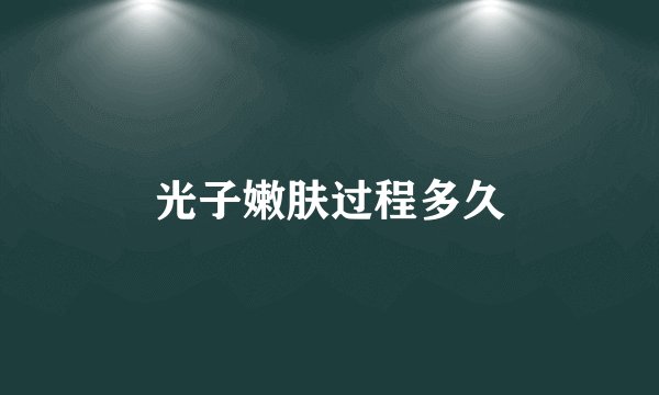 光子嫩肤过程多久