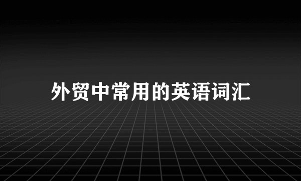 外贸中常用的英语词汇