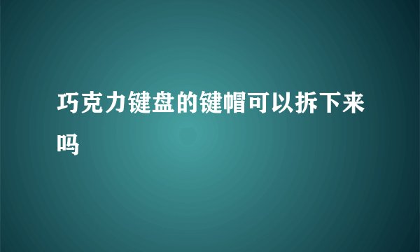 巧克力键盘的键帽可以拆下来吗