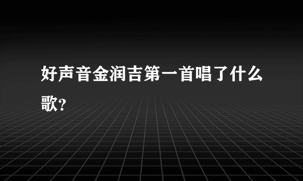 好声音金润吉第一首唱了什么歌？