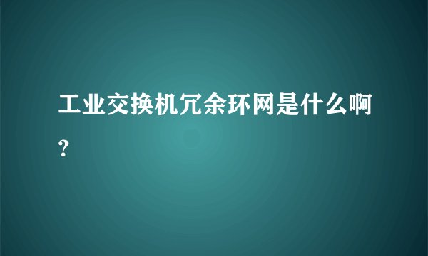 工业交换机冗余环网是什么啊？