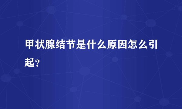 甲状腺结节是什么原因怎么引起？