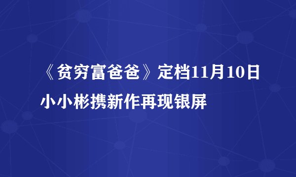 《贫穷富爸爸》定档11月10日小小彬携新作再现银屏