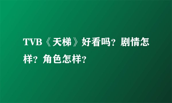 TVB《天梯》好看吗？剧情怎样？角色怎样？