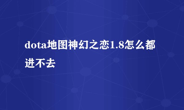 dota地图神幻之恋1.8怎么都进不去