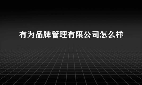 有为品牌管理有限公司怎么样