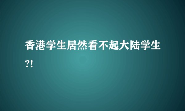 香港学生居然看不起大陆学生?!