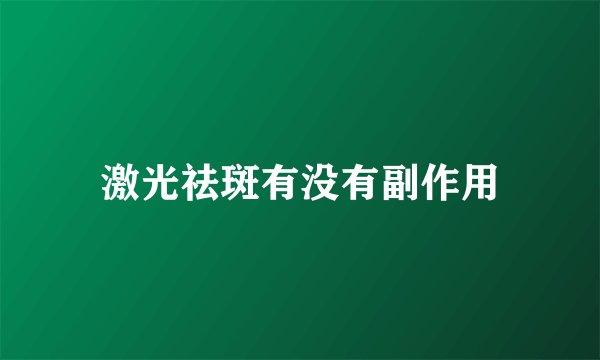 激光祛斑有没有副作用