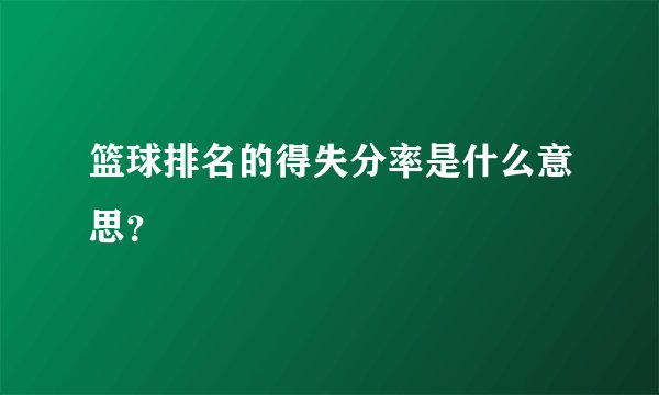 篮球排名的得失分率是什么意思？