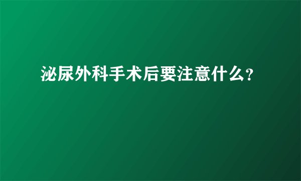 泌尿外科手术后要注意什么？