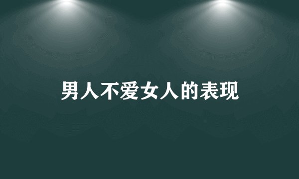 男人不爱女人的表现