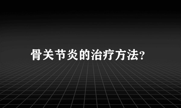 骨关节炎的治疗方法？