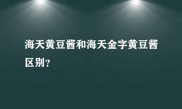 海天黄豆酱和海天金字黄豆酱区别？