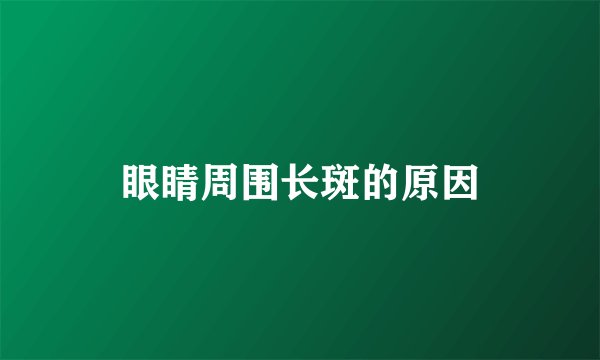 眼睛周围长斑的原因