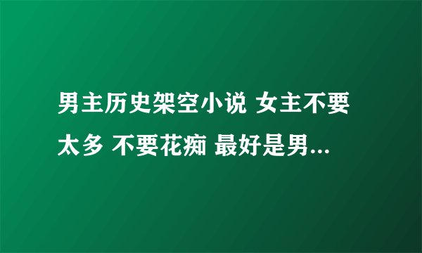 男主历史架空小说 女主不要太多 不要花痴 最好是男主有谋略 要文笔好的完结文
