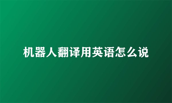 机器人翻译用英语怎么说