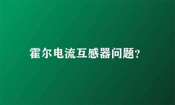 霍尔电流互感器问题？
