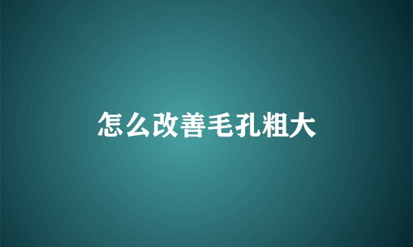 怎么改善毛孔粗大