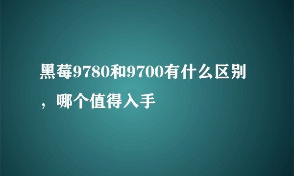 黑莓9780和9700有什么区别，哪个值得入手