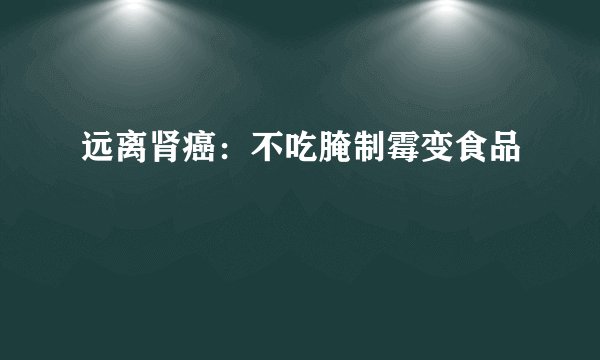 远离肾癌：不吃腌制霉变食品