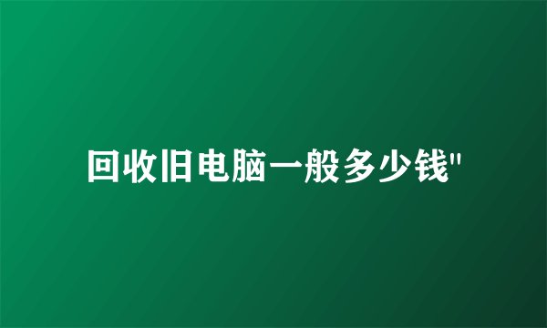 回收旧电脑一般多少钱