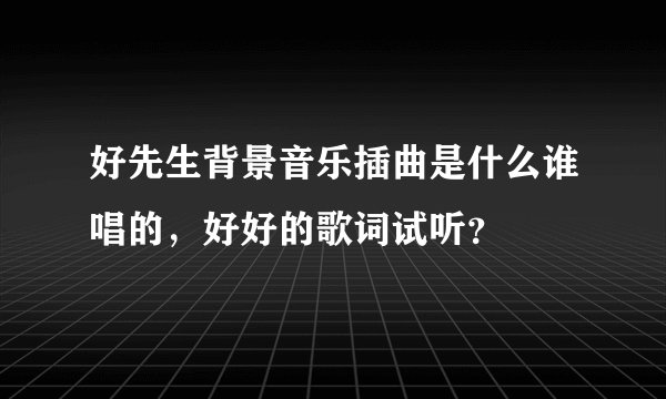 好先生背景音乐插曲是什么谁唱的，好好的歌词试听？