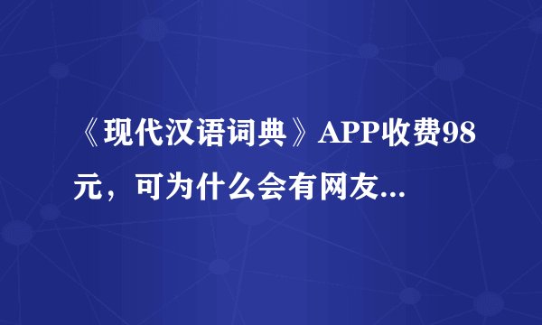 《现代汉语词典》APP收费98元,可为什么会有网友提出收费不合理呢?