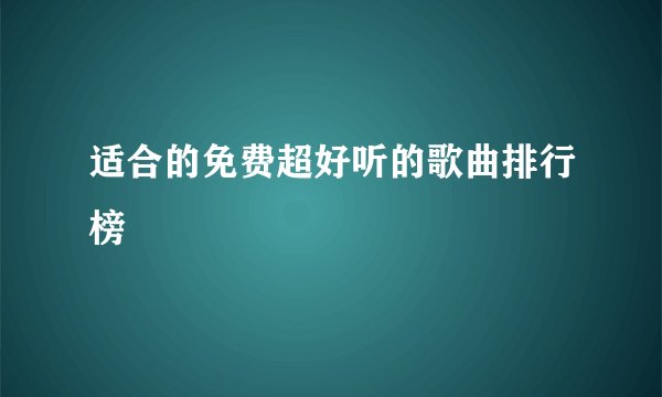 适合的免费超好听的歌曲排行榜