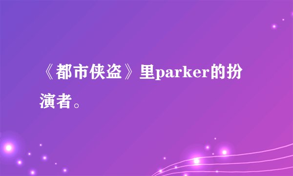 《都市侠盗》里parker的扮演者。