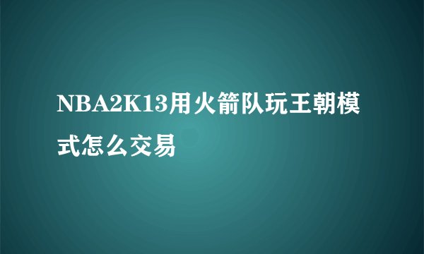 NBA2K13用火箭队玩王朝模式怎么交易