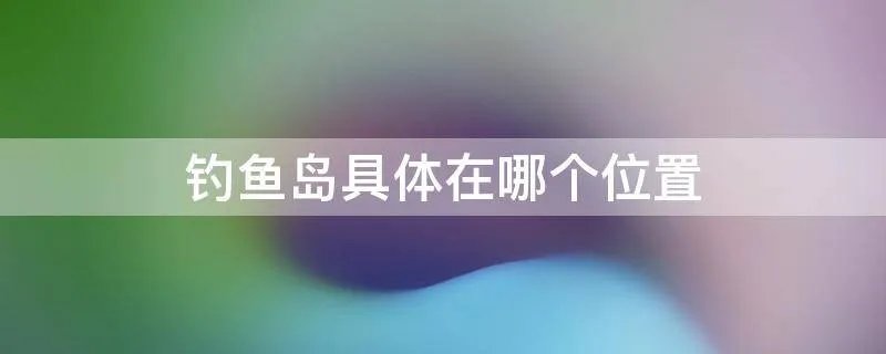 钓鱼岛具体在哪个位置