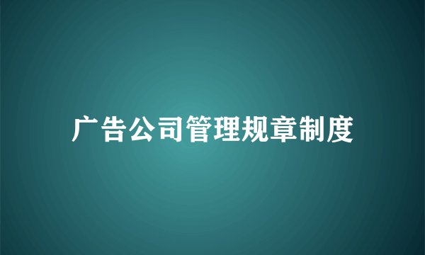 广告公司管理规章制度