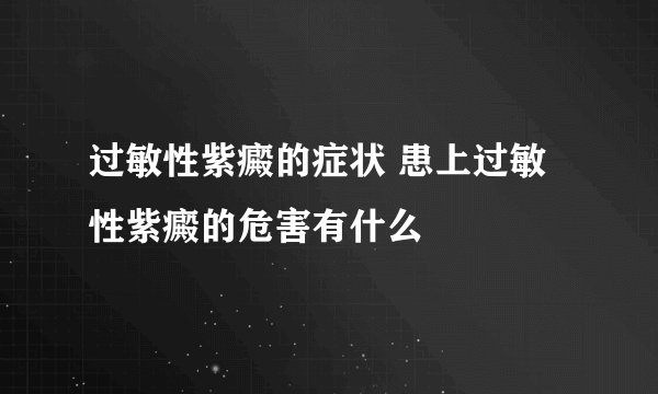 过敏性紫癜的症状 患上过敏性紫癜的危害有什么