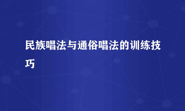民族唱法与通俗唱法的训练技巧