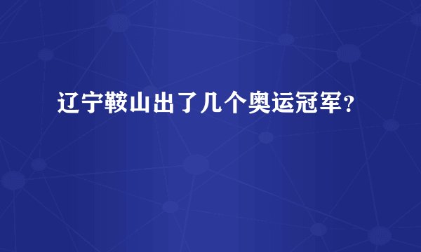 辽宁鞍山出了几个奥运冠军？
