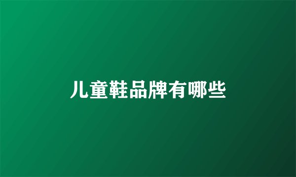 儿童鞋品牌有哪些