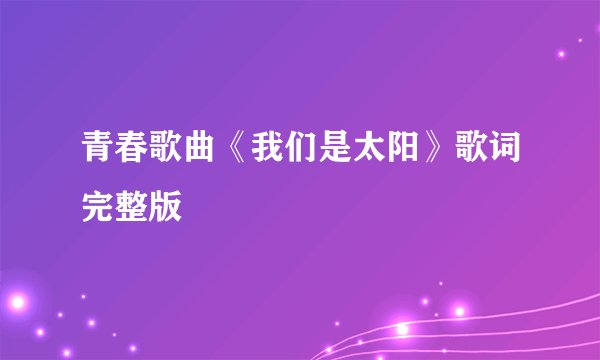 青春歌曲《我们是太阳》歌词完整版