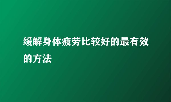 缓解身体疲劳比较好的最有效的方法