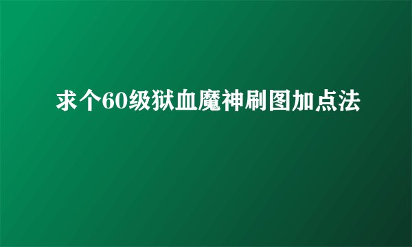 求个60级狱血魔神刷图加点法